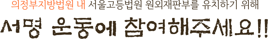 의정부지방법원에 서울고등법원 원외재판부를 유치하기 위해 서명 운동에 참여해주세요!!