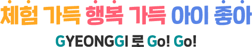 체험 가득 행복 가득 아이 좋아 GYEONGGI 로 Go! Go!