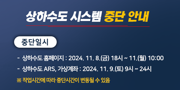 서비스 일시중단 -상하수도 홈페이지: 2024. 11. 8.(금) 18시 ~ 11.(월) 10:00, 상하수도 ARS, 가상계좌: 2024. 11. 9.(토) 9시 ~ 24시